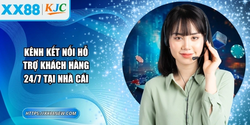 Kênh kết nối hỗ trợ khách hàng 24/7 tại nhà cái